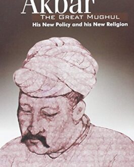 Akbar, The Great Mughul: His New Policy And His New Religion – Ahmad Bashir