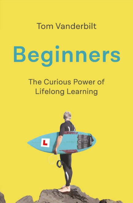 Beginners: The Curious Power of Lifelong Learning - Tom Vanderbilt