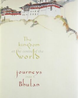 The Kingdom At The Centre Of The World: Journeys Into Bhutan – Omar Ahmad