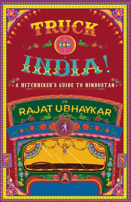 Truck De India: A Hitchhiker’s Guide to Hindustan - Rajat Ubhaykar