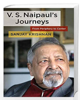 V.S Naipaul’s Journeys: From Periphery to Centre – Sanjay Krishnan