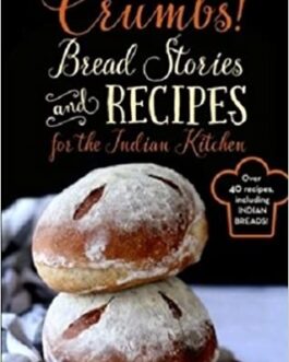 Crumbs! Bread Stories And Recipes For The Indian Kitchen – Saee Koranne-Khandekar