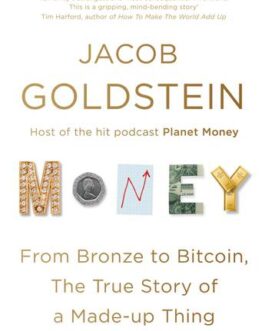 Money – From Bronze to Bitcoin, the True Story of a Made-up Thing – Jacob Goldstein