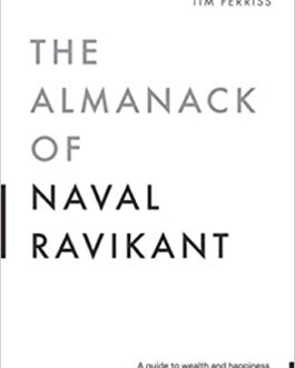 The Almanack Of Naval Ravikant: A Guide To Wealth And Happiness – Eric Jorgenson