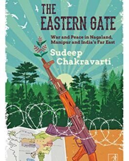 The Eastern Gate: War and Peace in Nagaland, Manipur and India’s Far East – Sudeep Chakravarti
