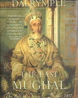 The Last Mughal: The Fall of a Dynasty, Delhi, 1857 – William Dalrymple