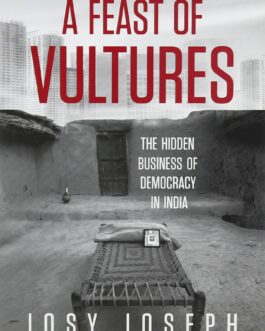 A Feast Of Vultures: The Hidden Business Of Democracy In India – Josy Joseph