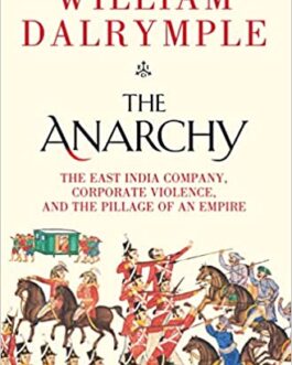 The Anarchy: The East India Company, Corporate Violence, And The Pillage Of An Empire – William Dalrymple