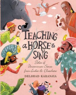 Teaching A Horse To Sing: Tales Of Uncommon Sense From India And Elsewhere – Delshad Karanjia