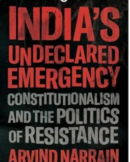 India’s Undeclared Emergency: Constitutionalism And The Politics Of Resistance – Arvind Narrain