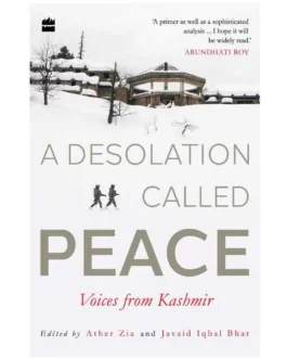 A Desolation Called Peace: Voices From Kashmir – Ed. Ather Zia & Javaid Iqbal Bhat