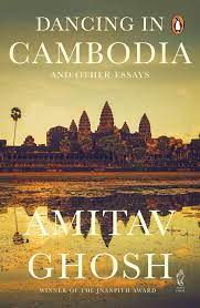 Dancing In Cambodia: And Other Essays – Amitav Ghosh