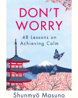 Don’t Worry: 48 Lessons On Achieving Calm – Shunmyo Masuno