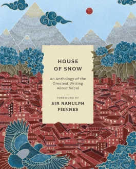 House Of Snow: An Anthology Of The Greatest Writing About Nepal