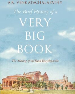 The Brief History Of A Very Big Book: The Making Of The Tamil Encyclopaedia – A.R. Venkatachalapathy