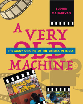 A Very Old Machine: The Many Origins Of The Cinema In India – Sudhir Mahadevan