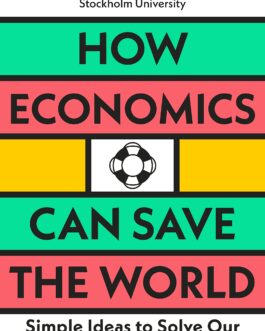 How Economics Can Save Our World: Simple Ideas To Solve Our Biggest Problems – Erik Angner