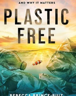 Plastic Free: The Inspiring Story Of A Global Environmental Movement And Why It Matters – Rebecca Prince-Ruiz & Joanna Atherfold Finn