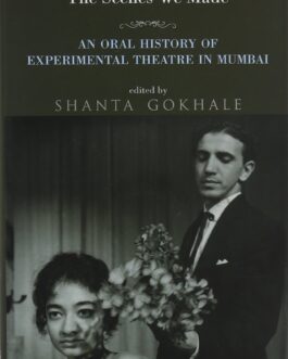 The Scenes We Made: The Oral History Of Experimental Theatre In Mumbai – Shanta Gokhale