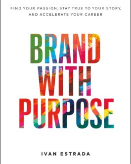 Brand With Purpose : Find Your Passion, Stay True To Your Story , And Accelerate Your Career – Ivan Estrada