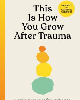 This Is How You Grow After Trauma : Simple Strategies for Resilience , Confidence, Healing and Hope – Dr. Olivia Remes (Hardback)