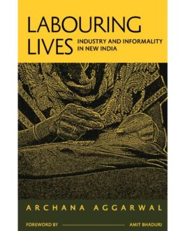 Labouring Lives: Industry And Informality In New India – Archana Aggarwal