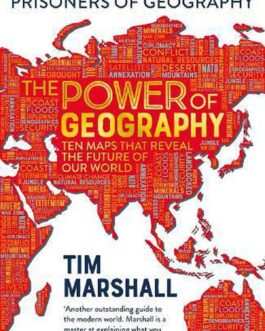 The Power Of Geography: Ten Maps That Reveal the Future of the World – Tim Marshall