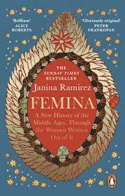 Femina: A New History of the Middle Ages, Through the Women Written Out of It – Janina Ramirez