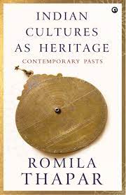 Indian Cultures As Heritage : Contemporary Pasts – Romila Thapar