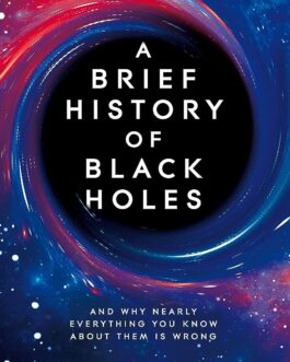 A Brief History Of Black Holes : And Why Nearly Everything You Know About Them Is Wrong – Dr Becky Smethurst
