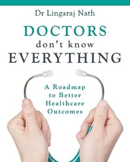 Doctors Don’t Know Everything: A Roadmap to Better Healthcare Outcomes – Dr Lingaraj Nath