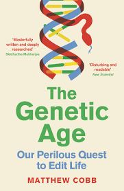 The Genetic Age : Our Perilous Quest to Edit Life – Matthew Cobb