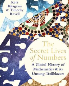 The Secret Lives of Numbers : A Global History of Mathematics & Its Unsung Trailblazers – Kate Kitagawa & Timothy Revell