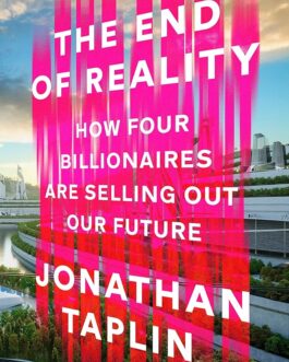 The End Of Reality : How Four Billionaires Are Selling Out Our Future – Jonathan Taplin