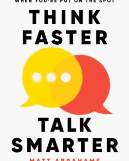 Think Faster Talk Smarter : How to Speak Successfully When you are on the Spot – Matt Abrahams