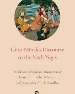 Guru Nanak’s Discourse to the Nath Yogis – kamala Elizabeth Nayar and Jaswinder Singh Sandhu