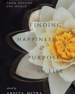 Finding Happiness & Purpose In Life : Timeless Wisdom from Around the World – Ed. Arpita Mitra