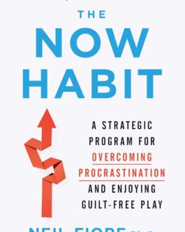 The Now Habit : A Strategic Program For Overcoming Procrastination And Enjoying Guilt – Free Play – Neil Fiore