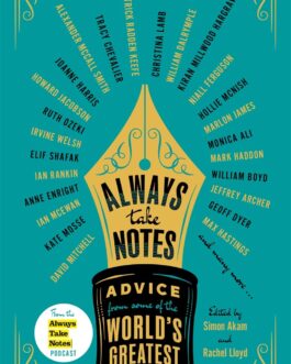 Always take Notes : Advice from some of the World’s Greatest Writers – Ed. Simon Akam and Rachel Lloyd (Hardcover)