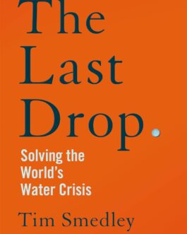 The Last Drop : Solving the World’s Water Crisis – Tim Smedley