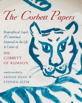 The Corbett Papers : Biographical, Legal, & Contextual Material On The Life & Career Of Jim Corbett of Kumaon – Ed. Akshay Shah & Stephen Alter