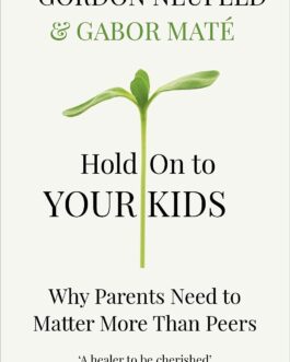 Hold On to Your Kids : Why Parent Need to Matter More than Peers – Dr Gordon Neufeld & Gabor Mate
