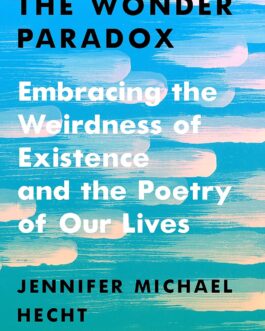 The Wonder Paradox : Embracing the Weirdness of Existence and the Poetry of Our Lives – Jennifer Michael Hecht (Hardcover)