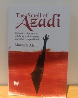 The Smell of Azadi : Collection of poems in solidarity with Palestine and other occupied lands – Moumita Alam