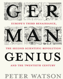 The German Genius : Europe’s Third Renaissance, The Second Scientific Revoulution And The Twentieth Century  –  Peter Watson