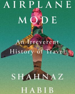 Airplane Mode : A Passive – Aggressive History of Travel – Shahnaz Habib (Hardcover)