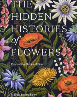 The Hidden Histories of Flowers : Facinating Stories of Flora – Maddie & Alice Bailey (Hardcover)