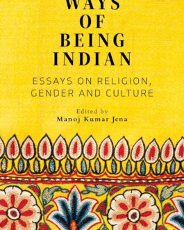 Ways Of Being Indian : Essays on Religion, Gender And Culture – Ed, Manoj Kumar Jena
