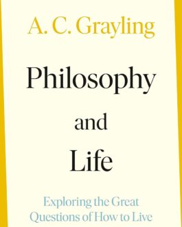 Philosophy And Life : Exploring the Great Questions of How to Live – A.C. Grayling
