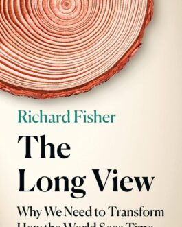 The Long View : Why We Need to Transform How the World Sees Time – Richard Fisher